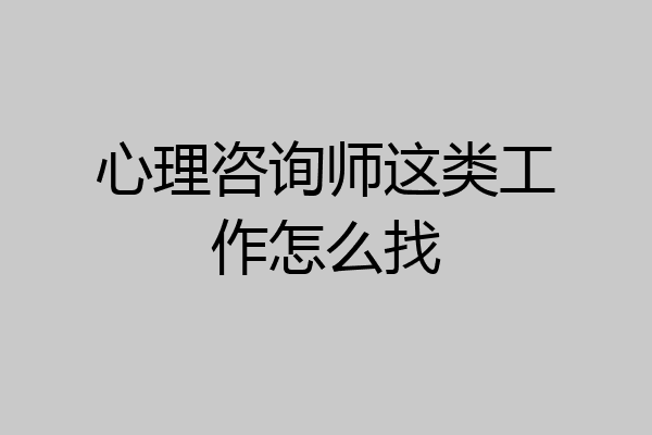 心理咨询师这类工作怎么找