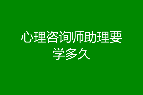 心理咨询师助理要学多久