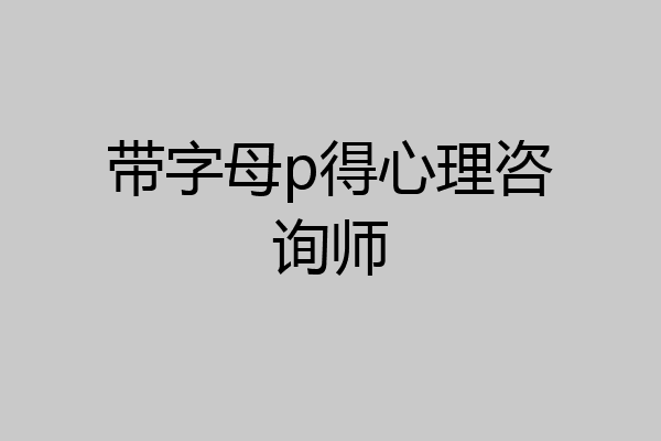 带字母p得心理咨询师