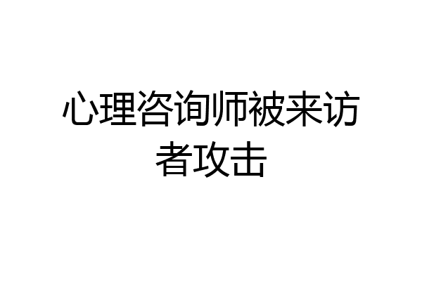 心理咨询师被来访者攻击