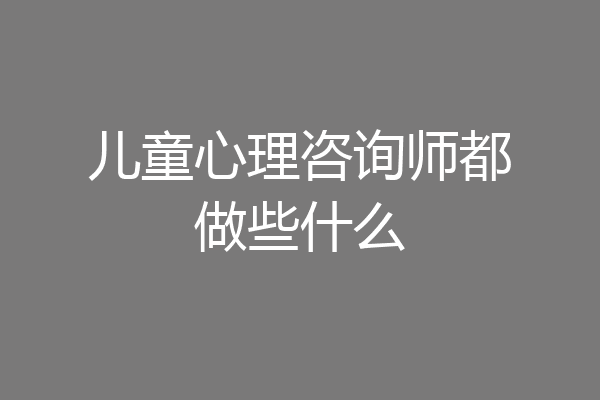 儿童心理咨询师都做些什么