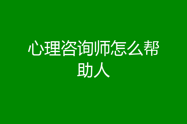 心理咨询师怎么帮助人