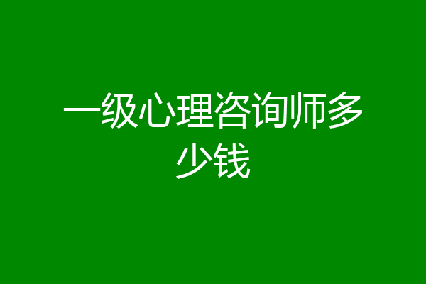 一级心理咨询师多少钱