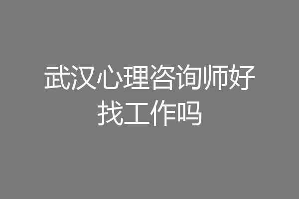 武汉心理咨询师好找工作吗