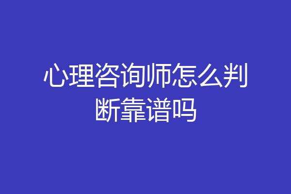 心理咨询师怎么判断靠谱吗