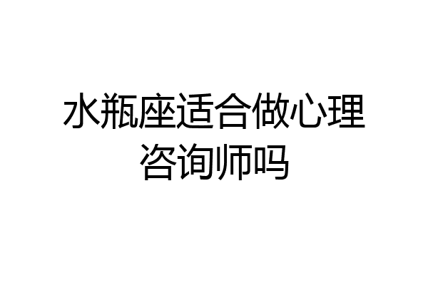 水瓶座适合做心理咨询师吗