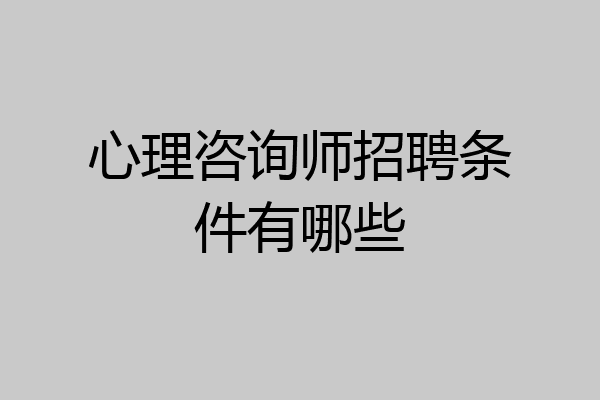 心理咨询师招聘条件有哪些