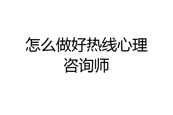 怎么做好热线心理咨询师