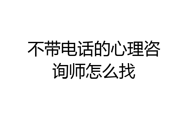 不带电话的心理咨询师怎么找