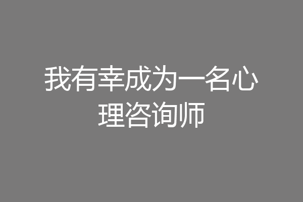我有幸成为一名心理咨询师