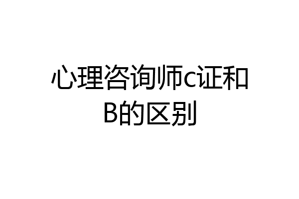 心理咨询师c证和B的区别
