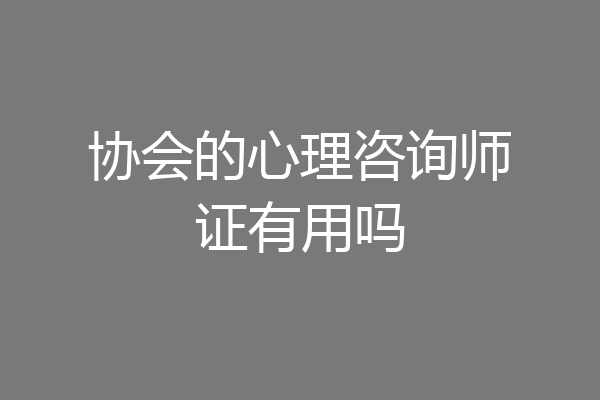 协会的心理咨询师证有用吗