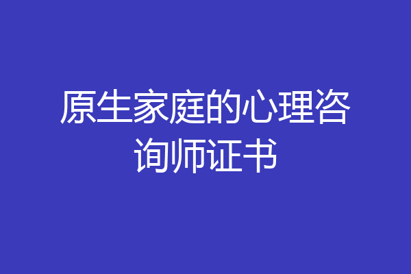 原生家庭的心理咨询师证书
