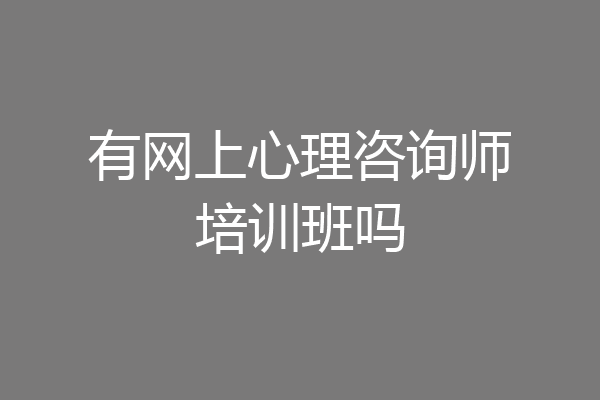有网上心理咨询师培训班吗