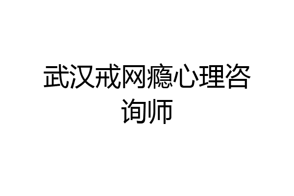 武汉戒网瘾心理咨询师