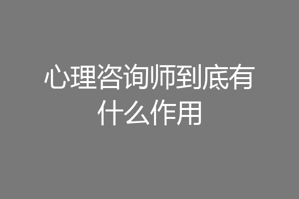 心理咨询师到底有什么作用
