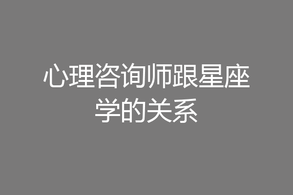 心理咨询师跟星座学的关系