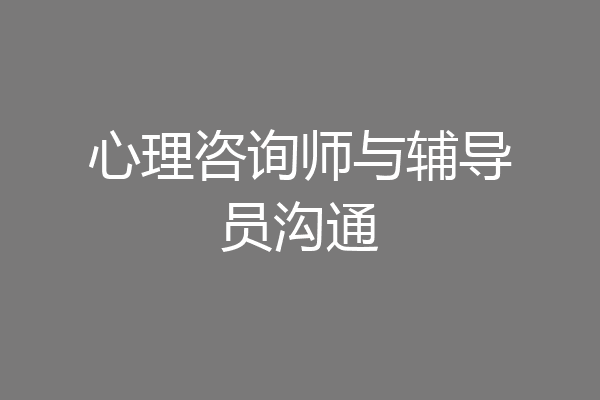 心理咨询师与辅导员沟通