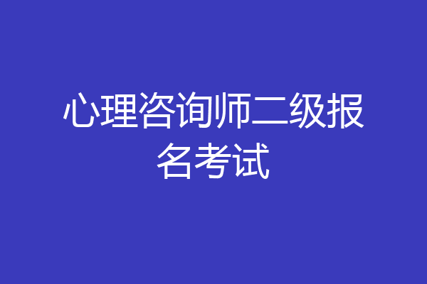 心理咨询师二级报名考试