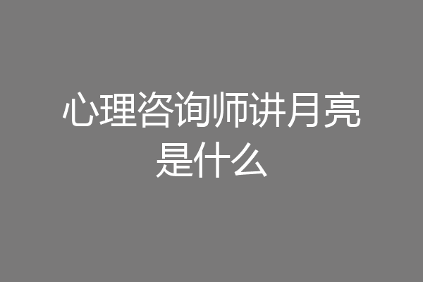 心理咨询师讲月亮是什么