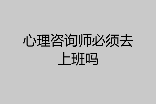 心理咨询师必须去上班吗