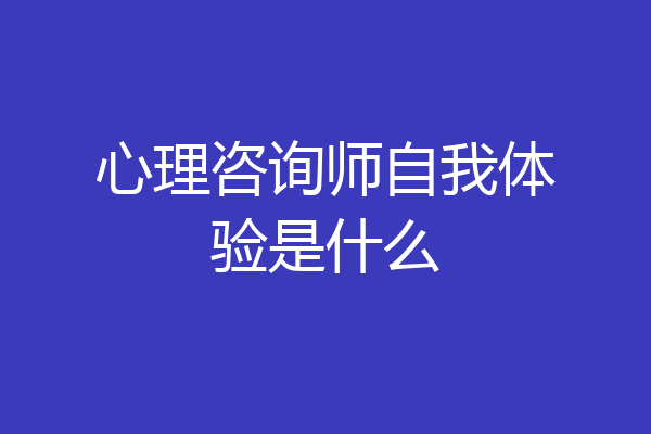心理咨询师自我体验是什么