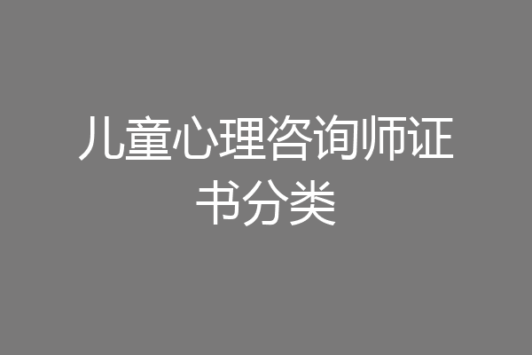 儿童心理咨询师证书分类