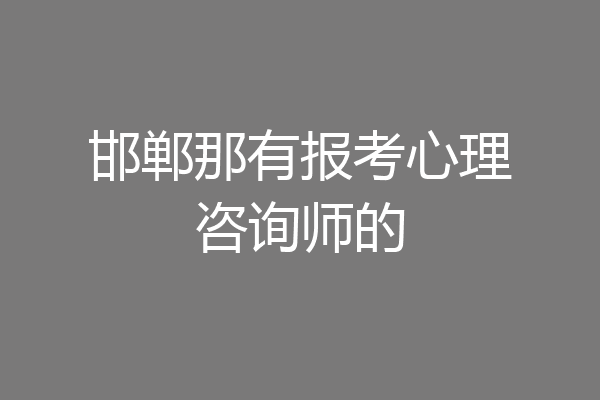 邯郸那有报考心理咨询师的