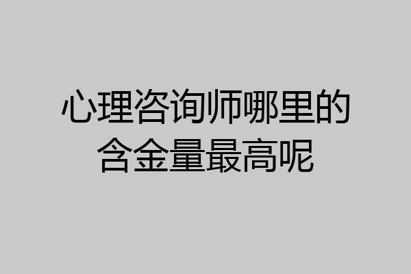 心理咨询师哪里的含金量最高呢