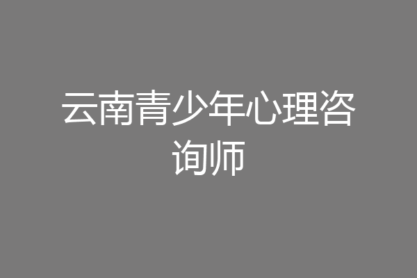 云南青少年心理咨询师