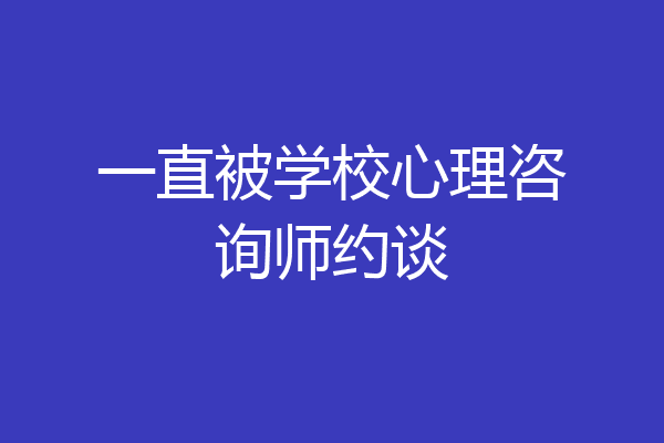 一直被学校心理咨询师约谈