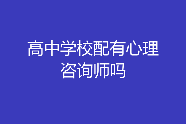 高中学校配有心理咨询师吗