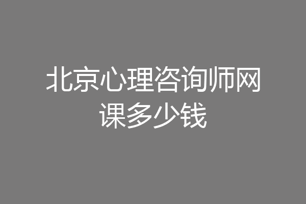 北京心理咨询师网课多少钱