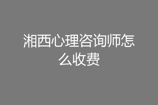 湘西心理咨询师怎么收费