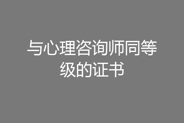 与心理咨询师同等级的证书