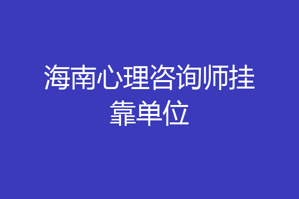 海南心理咨询师挂靠单位