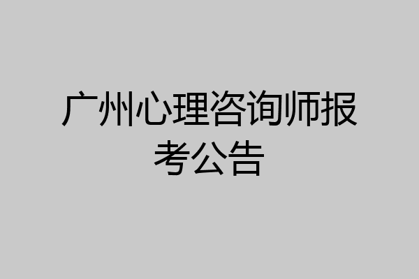 广州心理咨询师报考公告