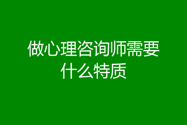 做心理咨询师需要什么特质