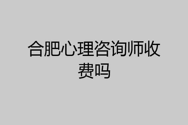 合肥心理咨询师收费吗