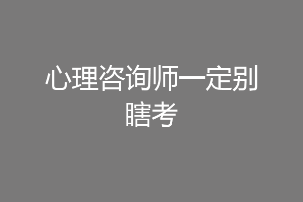心理咨询师一定别瞎考