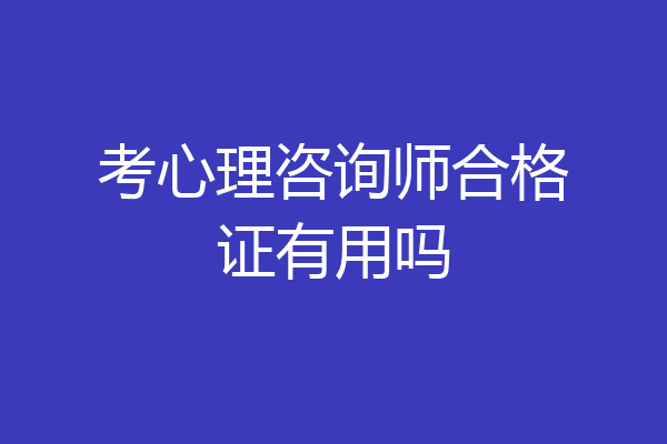 考心理咨询师合格证有用吗