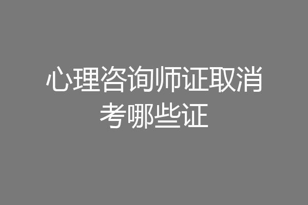 心理咨询师证取消考哪些证