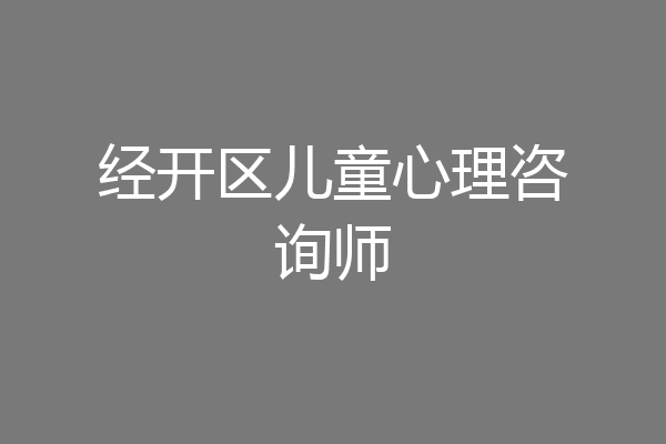 经开区儿童心理咨询师