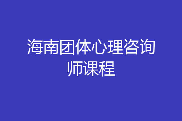 海南团体心理咨询师课程
