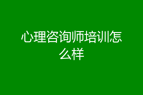 心理咨询师培训怎么样