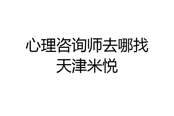 心理咨询师去哪找天津米悦