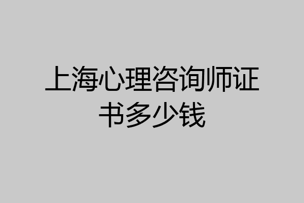 上海心理咨询师证书多少钱