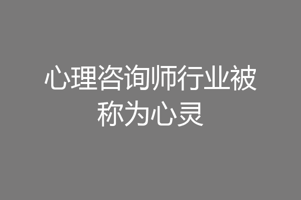 心理咨询师行业被称为心灵