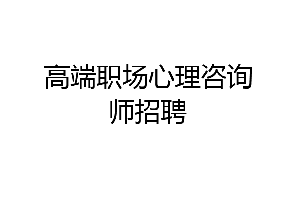 高端职场心理咨询师招聘