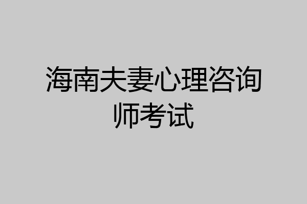 海南夫妻心理咨询师考试